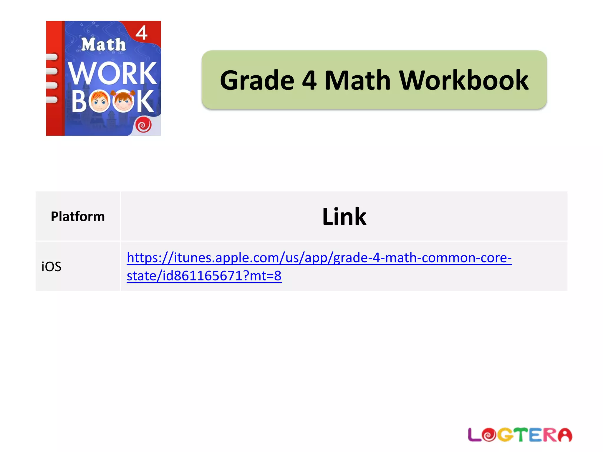 Grade 4 Math Workbook
Platform Link
iOS
https://itunes.apple.com/us/app/grade‐4‐math‐common‐core‐
state/id861165671?mt=8
 