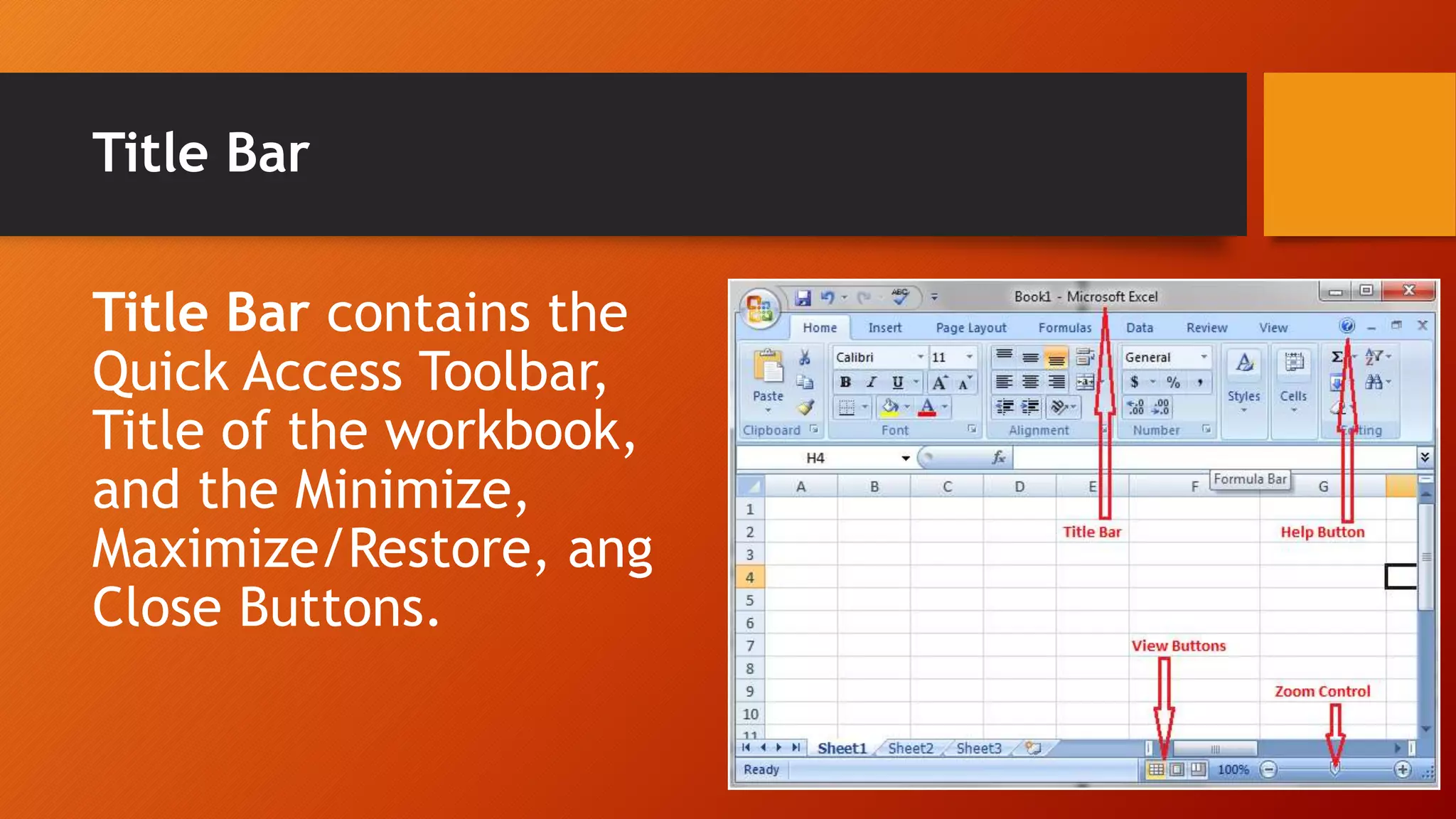 Title Bar
Title Bar contains the
Quick Access Toolbar,
Title of the workbook,
and the Minimize,
Maximize/Restore, ang
Close Buttons.
 