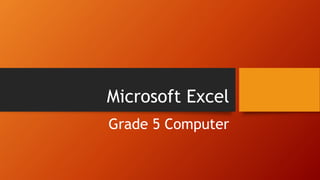 Microsoft Excel
Grade 5 Computer
 