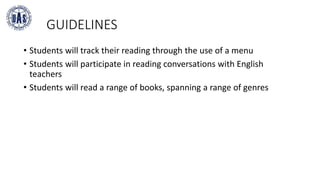 GUIDELINES
• Students will track their reading through the use of a menu
• Students will participate in reading conversations with English
teachers
• Students will read a range of books, spanning a range of genres
 
