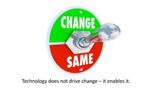 Technology does not drive change – it enables it.
 