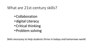 What are 21st-century skills?
•Collaboration
•digital Literacy
•Critical thinking
•Problem-solving
Skills necessary to help students thrive in todays and tomorrows world
 