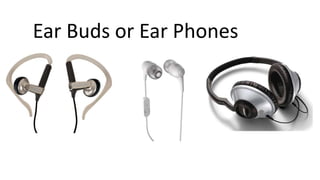 Ear Buds or Ear Phones
 