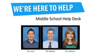 Middle School Help Desk
Mr. Lance Mr. Gilliland Ms. Zimbrick
 
