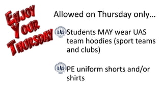 Allowed on Thursday only…
•Students MAY wear UAS
team hoodies (sport teams
and clubs)
•PE uniform shorts and/or
shirts
 