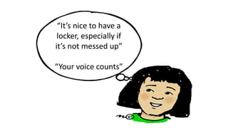 “It’s nice to have a
locker, especially if
it’s not messed up”
“Your voice counts”
 
