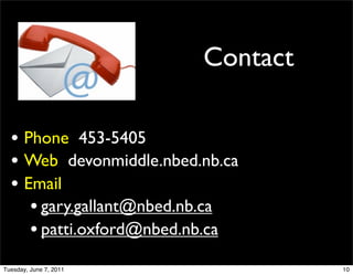 Contact

  • Phone 453-5405
  • Web devonmiddle.nbed.nb.ca
  • Email
     • gary.gallant@nbed.nb.ca
     • patti.oxford@nbed.nb.ca
Tuesday, June 7, 2011              10
 