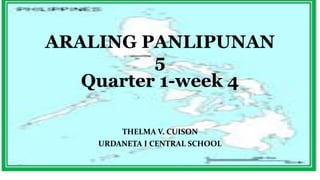 ARALING PANLIPUNAN
5
Quarter 1-week 4
THELMA V. CUISON
URDANETA I CENTRAL SCHOOL
 