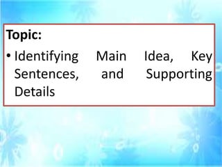 Topic:
• Identifying Main Idea, Key
Sentences, and Supporting
Details
 