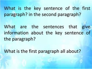 What is the key sentence of the first
paragraph? in the second paragraph?
What are the sentences that give
information about the key sentence of
the paragraph?
What is the first paragraph all about?
 