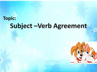 Topic:
Subject –Verb Agreement
 