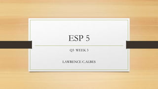 ESP 5
Q3 WEEK 3
LAWRENCE C.ALBES
 