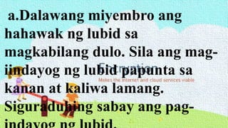 a.Dalawang miyembro ang
hahawak ng lubid sa
magkabilang dulo. Sila ang mag-
iindayog ng lubid papunta sa
kanan at kaliwa lamang.
Siguraduhing sabay ang pag-
 