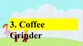 3. Coffee
Grinder
 