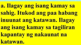 a. Ilagay ang isang kamay sa
sahig. Itukod ang paa habang
inuunat ang katawan. Ilagay
ang isang kamay sa tagiliran
kapantay ng nakaunat na
katawan.
 