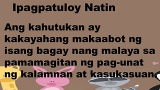 Ipagpatuloy Natin
Ang kahutukan ay
kakayahang makaabot ng
isang bagay nang malaya sa
pamamagitan ng pag-unat
ng kalamnan at kasukasuan.
 