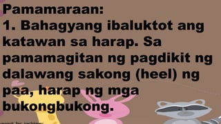 Pamamaraan:
1. Bahagyang ibaluktot ang
katawan sa harap. Sa
pamamagitan ng pagdikit ng
dalawang sakong (heel) ng
paa, harap ng mga
bukongbukong.
 