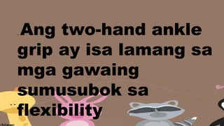 . Ang two-hand ankle
grip ay isa lamang sa
mga gawaing
sumusubok sa
flexibility
 