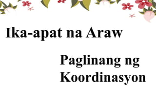 Ika-apat na Araw
Paglinang ng
Koordinasyon
 