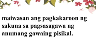 maiwasan ang pagkakaroon ng
sakuna sa pagsasagawa ng
anumang gawaing pisikal.
 