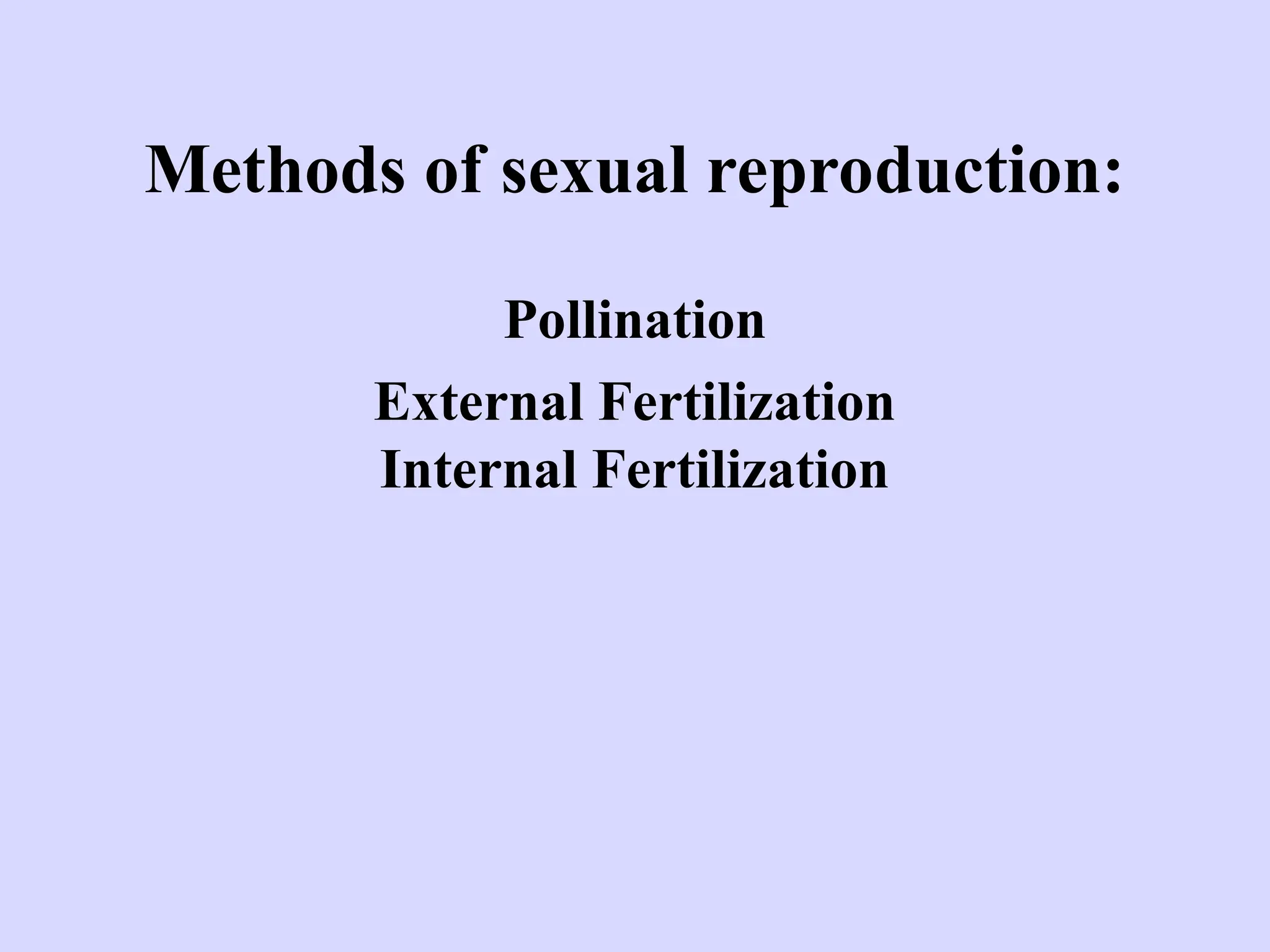 Methods of sexual reproduction:
Pollination
External Fertilization
Internal Fertilization
 