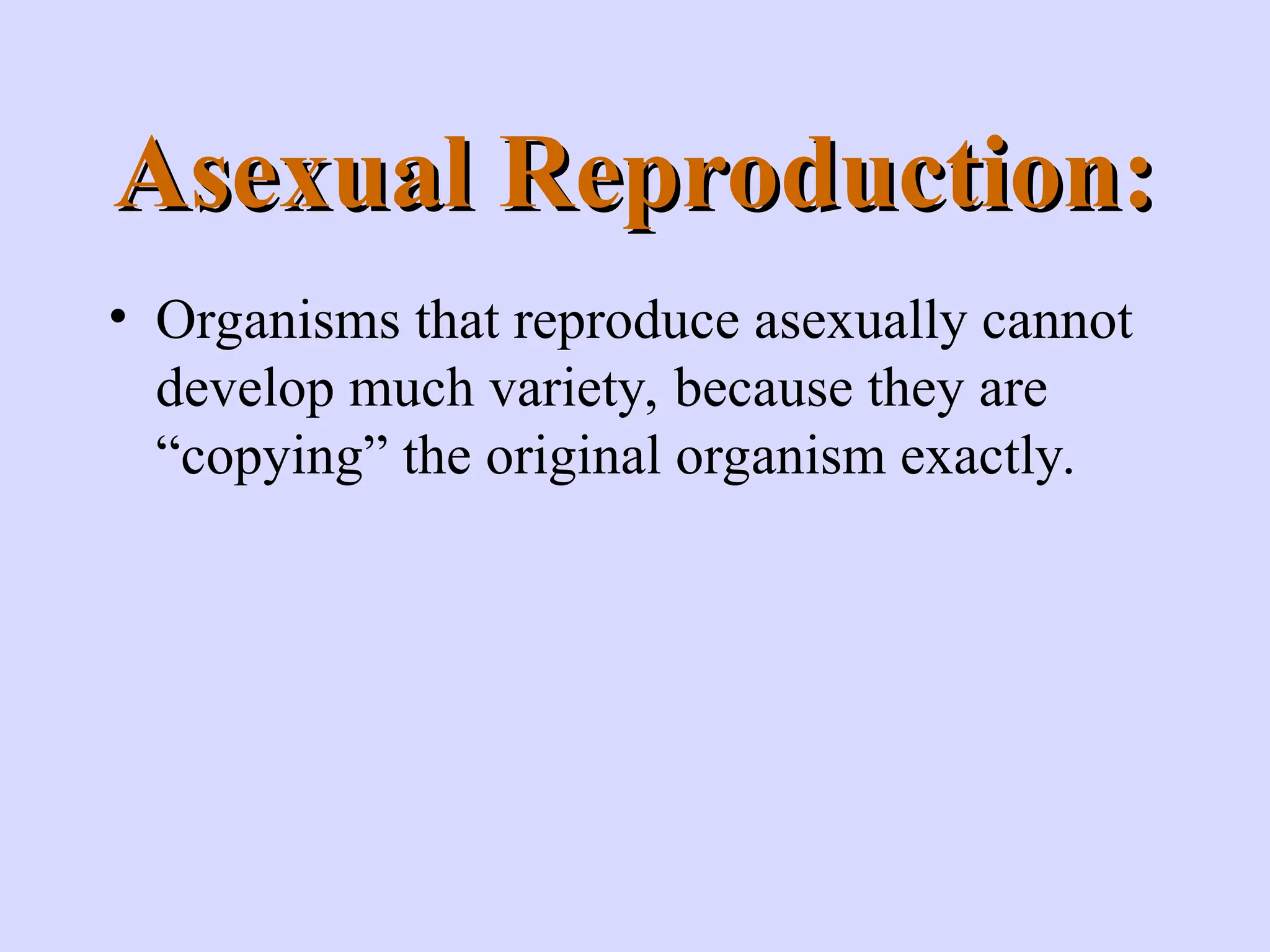 Asexual Reproduction:
Asexual Reproduction:
• Organisms that reproduce asexually cannot
develop much variety, because they are
“copying” the original organism exactly.
 