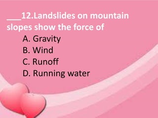 ___12.Landslides on mountain
slopes show the force of
A. Gravity
B. Wind
C. Runoff
D. Running water
 