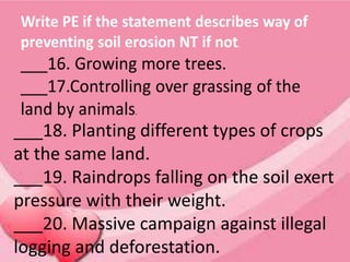 ___18. Planting different types of crops
at the same land.
___19. Raindrops falling on the soil exert
pressure with their weight.
___20. Massive campaign against illegal
logging and deforestation.
 