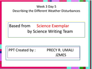 Week 3 Day 5
Describing the Different Weather Disturbances
 
