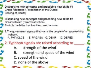 2. Typhoon signals are raised according to _____.
A. strength of the wind
B. strength and speed of the wind
C. speed of the wind
D. none of the above
 
