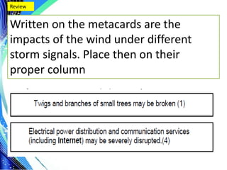 .
Review
Written on the metacards are the
impacts of the wind under different
storm signals. Place then on their
proper column
 