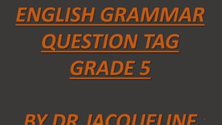 ENGLISH GRAMMAR
QUESTION TAG
GRADE 5
1
 