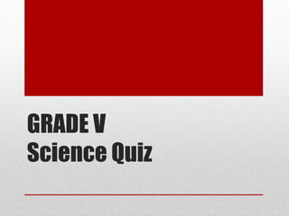 GRADE V
Science Quiz
 