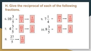 5
3
10
H. Give the reciprocal of each of the following
fractions.
6.
7.
8.
9.
10.
5
53
5
23
5
27
29
4
=
4
29
43
5
=
5
43
53
5
=
5
3
4
23
5
=
5
27
4
1
7
5
3
8
 