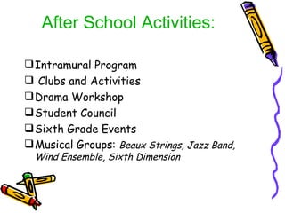 After School Activities: Intramural Program Clubs and Activities Drama Workshop Student Council Sixth Grade Events Musical Groups:  Beaux Strings, Jazz Band, Wind Ensemble, Sixth Dimension 