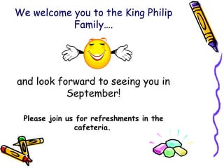 We welcome you to the King Philip Family…. and look forward to seeing you in September! Please join us for refreshments in the cafeteria.   