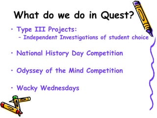 What do we do in Quest? Type III Projects: Independent Investigations of student choice National History Day Competition Odyssey of the Mind Competition Wacky Wednesdays 