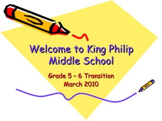 Welcome to King Philip Middle School Grade 5 – 6 Transition March 2010 