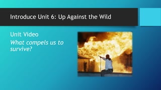 Introduce Unit 6: Up Against the Wild
Unit Video
What compels us to
survive?
 