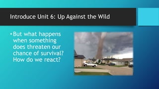 Introduce Unit 6: Up Against the Wild
•But what happens
when something
does threaten our
chance of survival?
How do we react?
 