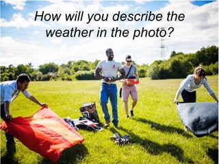 How will you describe the
weather in the photo?
 