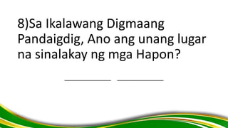 8)Sa Ikalawang Digmaang
Pandaigdig, Ano ang unang lugar
na sinalakay ng mga Hapon?
______________ ______________
 