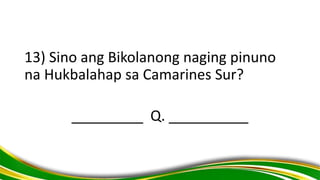 13) Sino ang Bikolanong naging pinuno
na Hukbalahap sa Camarines Sur?
_________ Q. __________
 