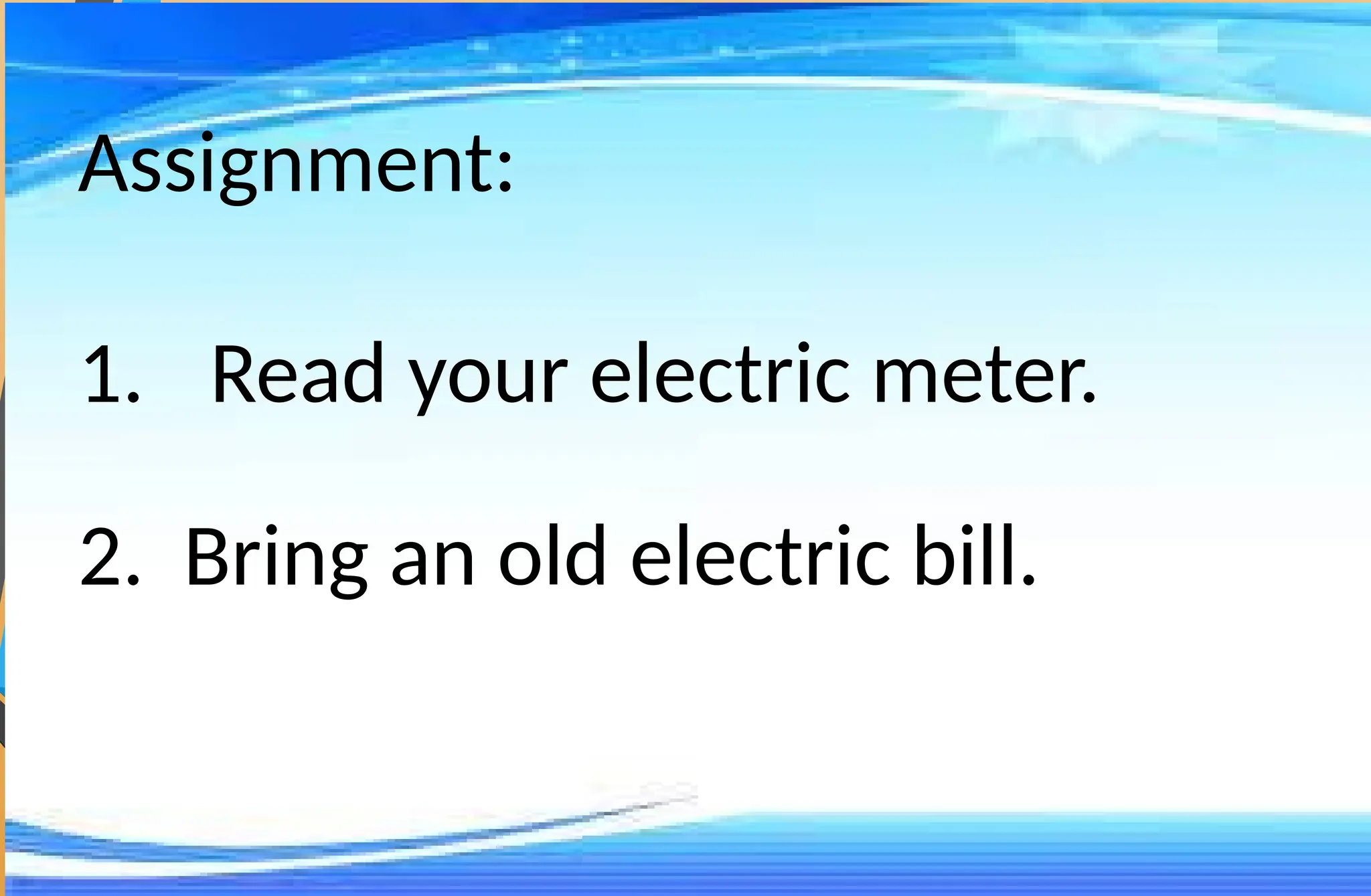 Assignment:
1. Read your electric meter.
2. Bring an old electric bill.
 