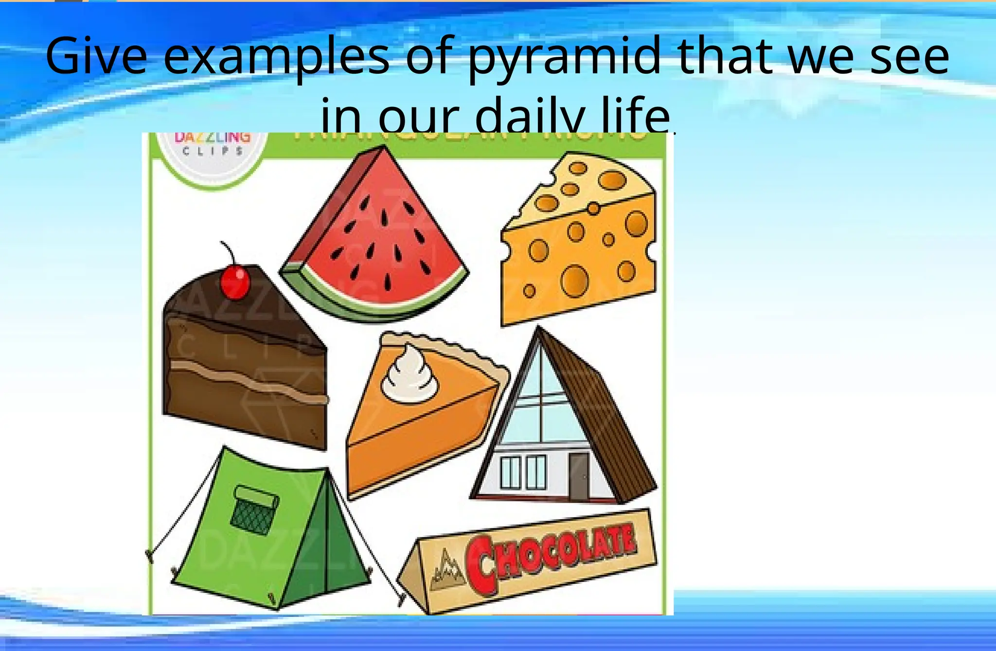 Give examples of pyramid that we see
in our daily life.
 