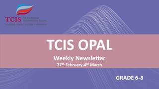 TCIS OPAL
Weekly Newsletter
27th February-4th March
GRADE 6-8
 