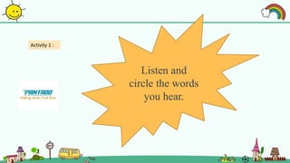 Activity 1 :
Listen and
circle the words
you hear.
 
