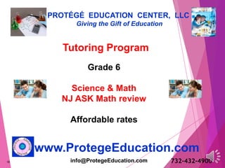 18
PROTÉGÉ EDUCATION CENTER, LLC
Giving the Gift of Education
www.ProtegeEducation.com
Tutoring Program
Grade 6
Science & Math
NJ ASK Math review
Affordable rates
732-432-4900info@ProtegeEducation.com
 