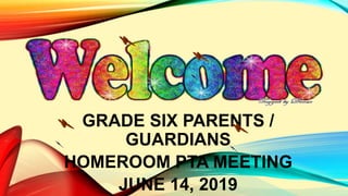 GRADE SIX PARENTS /
GUARDIANS
HOMEROOM PTA MEETING
JUNE 14, 2019
 