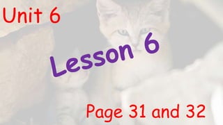 Unit 6
Page 31 and 32
 